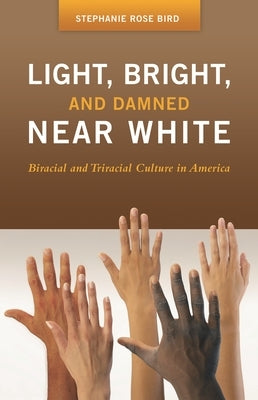 Light, Bright, and Damned Near White: Biracial and Triracial Culture in America by Bird, Stephanie