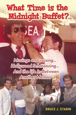 What Time Is the Midnight Buffet? - Musings on Cruising... Hollywood Schmoozing... And the Life In-Between... Another Memoir by Starin, Bruce J.