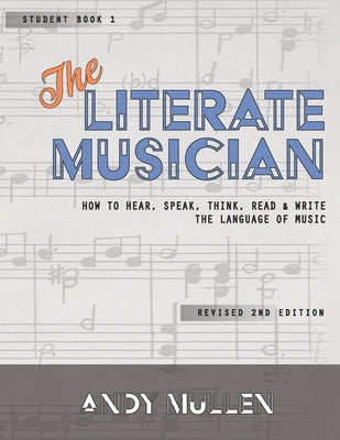 The Literate Musician: How to Hear, Speak, Think, Read and Write the Language of Music by Mullen, Andy