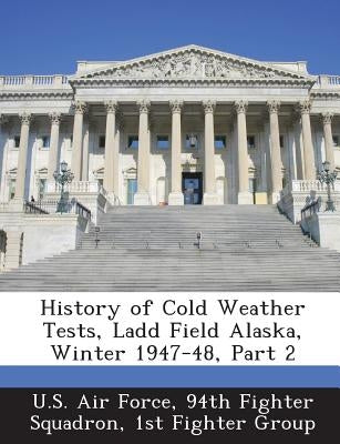 History of Cold Weather Tests, Ladd Field Alaska, Winter 1947-48, Part 2 by U. S. Air Force, 94th Fighter Squadron 1