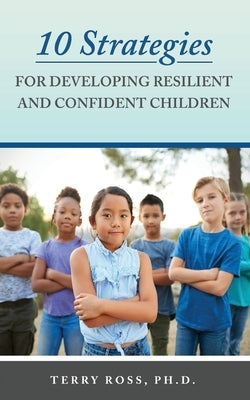 10 Strategies for Developing Resilient and Confident Children by Ross, Terry