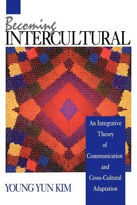 Becoming Intercultural: An Integrative Theory of Communication and Cross-Cultural Adaptation by Kim, Young Yun