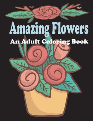 amazing flowers: An Adult Coloring Book: Patterns, Decorations, Inspirational, Stress Relief and Relaxation by Rikach, Dichar