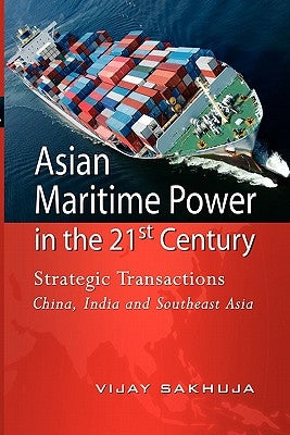 Asian Maritime Power in the 21st Century: Strategic Transactions China, India and Southeast Asia by Sakhuja, Vijay