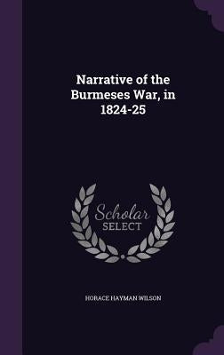 Narrative of the Burmeses War, in 1824-25 by Wilson, Horace Hayman