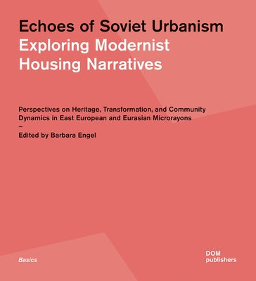 Echoes of Soviet Urbanism: Exploring Modernist Housing Narratives: Perspectives on Heritage, Transformation, and Community Dynamics in East European a by Engel, Barbara