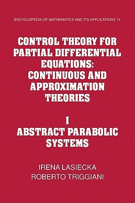 Control Theory for Partial Differential Equations: Volume 1, Abstract Parabolic Systems: Continuous and Approximation Theories by Lasiecka, Irena