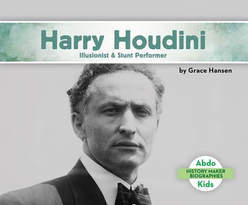 Harry Houdini: Illusionist & Stunt Performer by Hansen, Grace