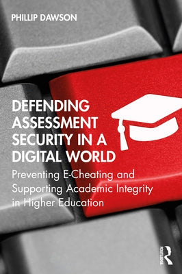 Defending Assessment Security in a Digital World: Preventing E-Cheating and Supporting Academic Integrity in Higher Education by Dawson, Phillip