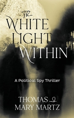 The White Light Within: A Political Spy Thriller by Martz, Thomas