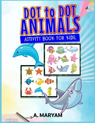 Dot to Dot Animals: Activity Book for Kids by Maryam, A.