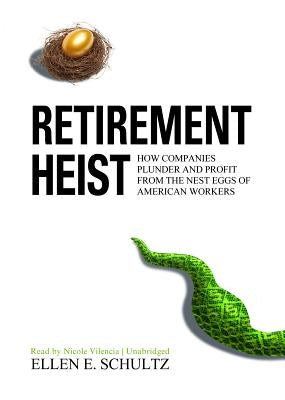 Retirement Heist: How Companies Plunder and Profit from the Nest Eggs of American Workers by Schultz, Ellen E.