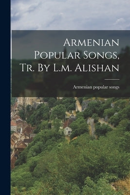 Armenian Popular Songs, Tr. By L.m. Alishan by Songs, Armenian Popular