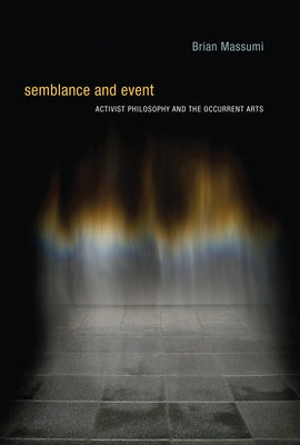 Semblance and Event: Activist Philosophy and the Occurrent Arts by Massumi, Brian