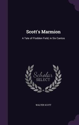 Scott's Marmion: A Tale of Flodden Field, in Six Cantos by Scott, Walter