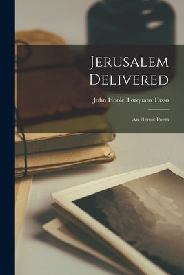 Jerusalem Delivered: An Heroic Poem by Tasso, John Hoole Torquato