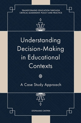 Understanding Decision-Making in Educational Contexts: A Case Study Approach by Chitpin, Stephanie