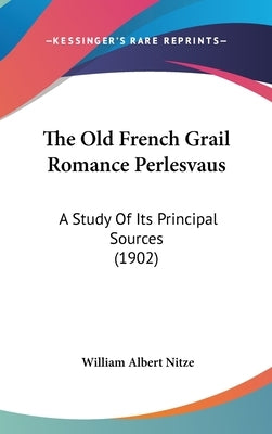 The Old French Grail Romance Perlesvaus: A Study of Its Principal Sources (1902) by Nitze, William Albert