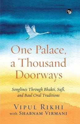 One Palace, a Thousand Doorways: Songlines Through Bhakti, Sufi and Baul Oral Traditions by Rikhi, Vipul