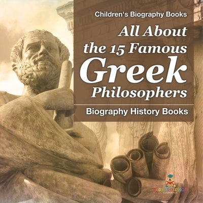 All About the 15 Famous Greek Philosophers - Biography History Books Children's Historical Biographies by Baby Professor