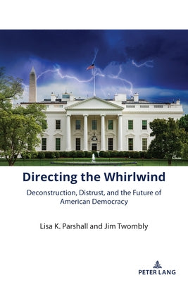 Directing the Whirlwind: Deconstruction, Distrust, and the Future of American Democracy by Twombly, Jim