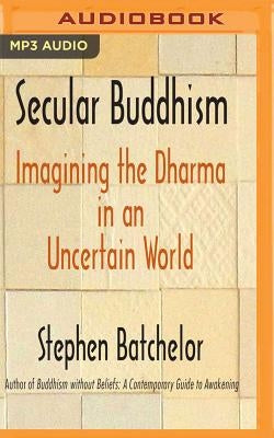 Secular Buddhism: Imagining the Dharma in an Uncertain World by Batchelor, Stephen