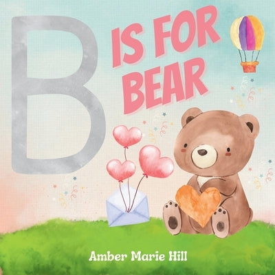 B Is For Bear: Learning the Alphabet with Animals by Hill, Amber M.