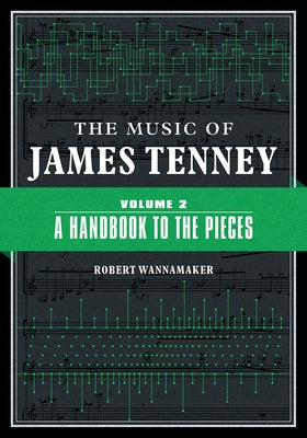 The Music of James Tenney: Volume 2: A Handbook to the Pieces Volume 2 by Wannamaker, Robert