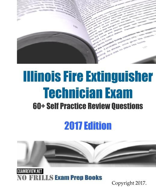 Illinois Fire Extinguisher Technician Exam 60+ Self Practice Review Questions 2017 Edition by Examreview