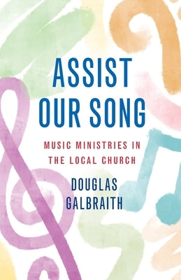 Assist Our Song: Music Ministries in the Local Church by Galbraith, Douglas