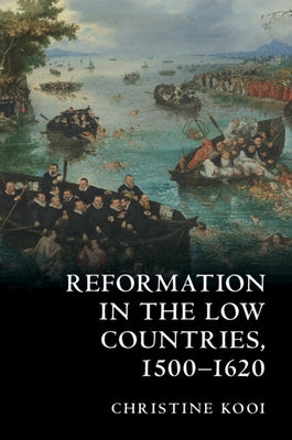 Reformation in the Low Countries, 1500-1620 by Kooi, Christine