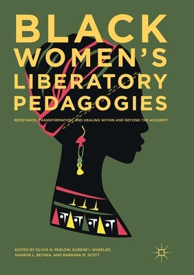 Black Women's Liberatory Pedagogies: Resistance, Transformation, and Healing Within and Beyond the Academy by Perlow, Olivia N.