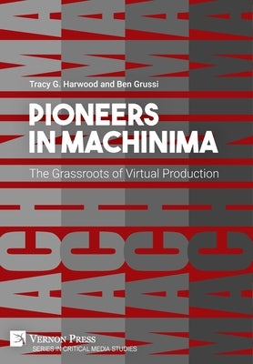 Pioneers in Machinima: The Grassroots of Virtual Production by Harwood, Tracy G.