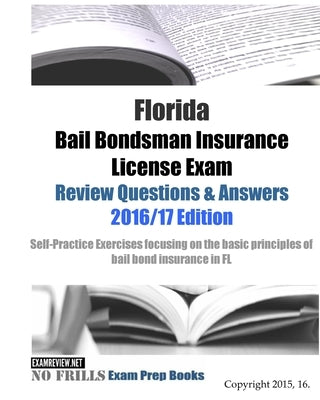 Florida Bail Bondsman Insurance License Exam Review Questions & Answers 2016/17 Edition: A Self-Practice Exercise Book focusing on the basic concepts by Examreview