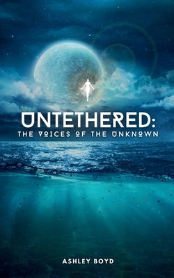 Untethered: The Voices of the Unknown by Boyd, Ashley