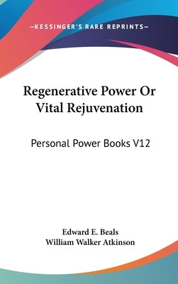 Regenerative Power Or Vital Rejuvenation: Personal Power Books V12 by Beals, Edward E.