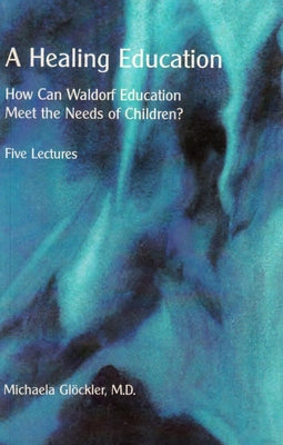 A Healing Education: How Can Waldorf Education Meet the Needs of Children? by Glöckler, Michaela