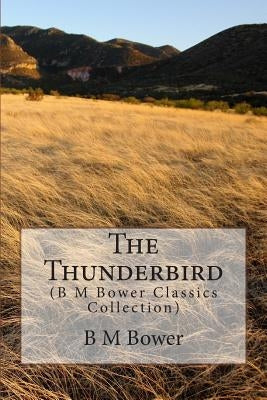 The Thunderbird: (B M Bower Classics Collection) by Bower, B. M.