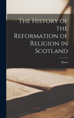 The History of the Reformation of Religion in Scotland by Knox