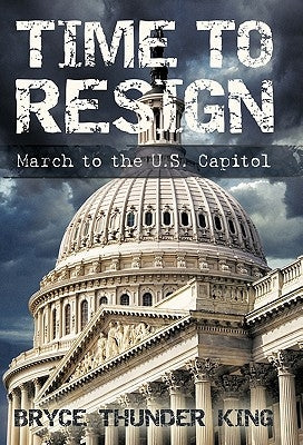 Time to Resign: March to the U. S. Capitol by King, Bryce Thunder