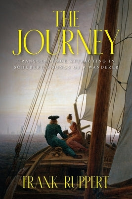 The Journey: Transcendence Attracting in Schubert's Songs of a Wanderer by Ruppert, Frank