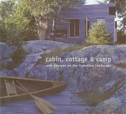 Cabin, Cottage & Camp: New Designs on the Canadian Landscape by McDonald, Christopher