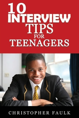 10 Interview Tips For Teenagers by Faulk, Christopher