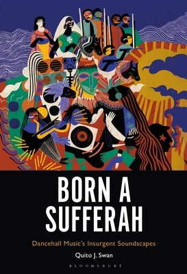 Born a Sufferah: Dancehall Music's Insurgent Soundscapes by Swan, Quito