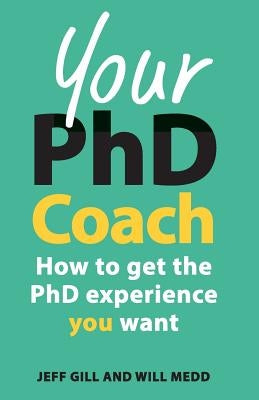 Your PhD Coach: How to Get the PhD Experience You Want by Gill, Jeff