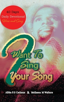 I Want to Sing Your Song: 40 Day Daily Devotional (Verse and Song) by Cadmus, Alitta P. S.