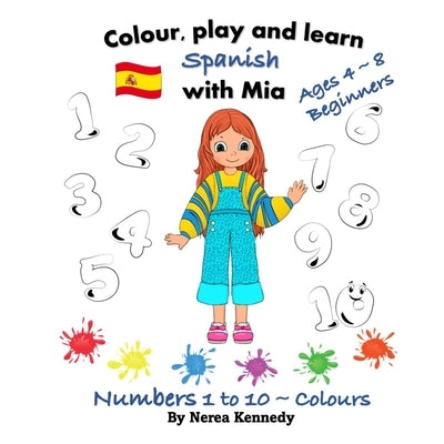 Colour, play and learn Spanish with Mia: Numbers 1 to 10 & Colours by Kennedy, Nerea