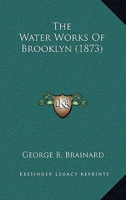 The Water Works of Brooklyn (1873) by Brainard, George B.