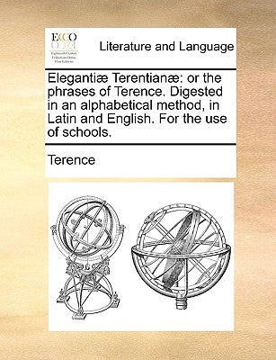 Eleganti] Terentian]: Or the Phrases of Terence. Digested in an Alphabetical Method, in Latin and English. for the Use of Schools. by Terence