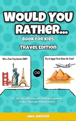 Would You Rather Game Book for Kids: Travel Edition - Fun, Educational and Thought Provoking Questions About Travel (For Kids Ages 6-12) by Jokester, Jake